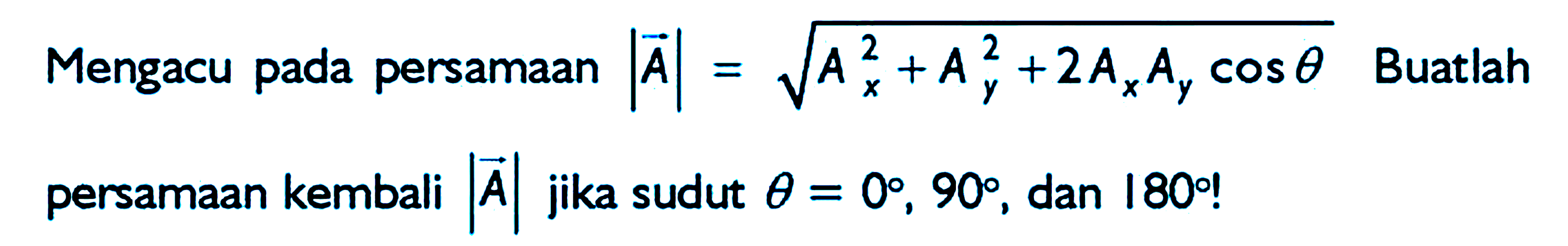 Mengacu pada persamaan |A| = akar(Ax^2 + Ay^2 +2AxAy cos theta) . Buatlah persamaan kembali |A| jika sudut theta = 0, 90, dan 180 !