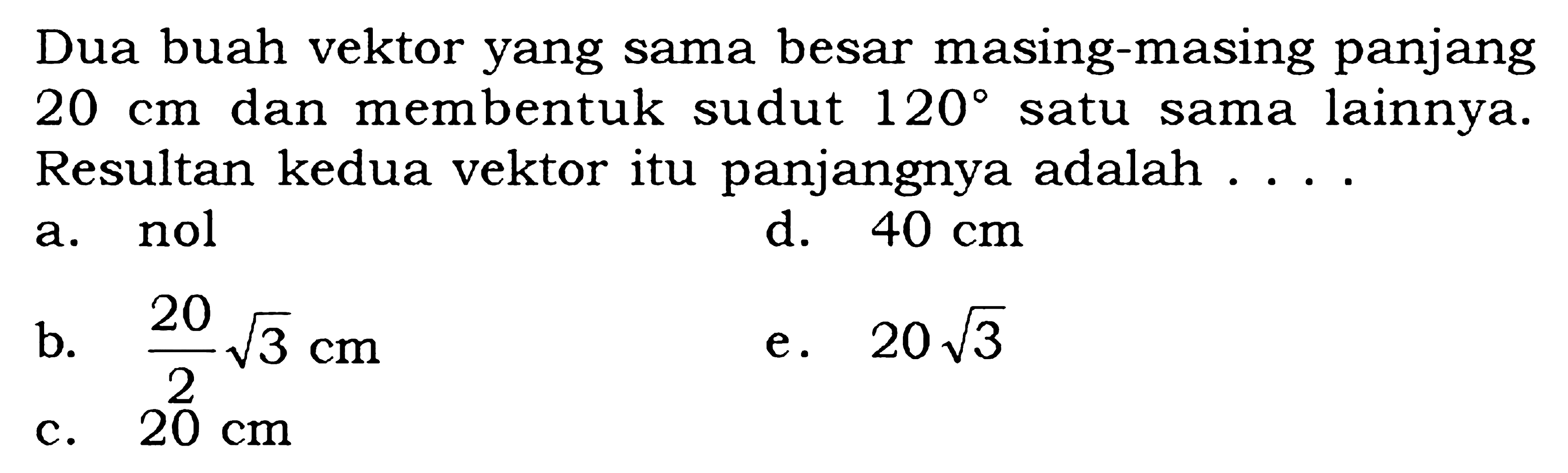 Dua buah vektor yang sama besar masing-masing panjang  20 cm  dan membentuk sudut  120  satu sama lainnya. Resultan kedua vektor itu panjangnya adalah ....
