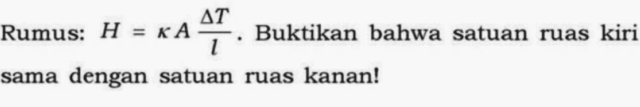 Rumus: H = K A (delta T)/l . Buktikan bahwa satuan ruas kiri sama dengan satuan ruas kanan