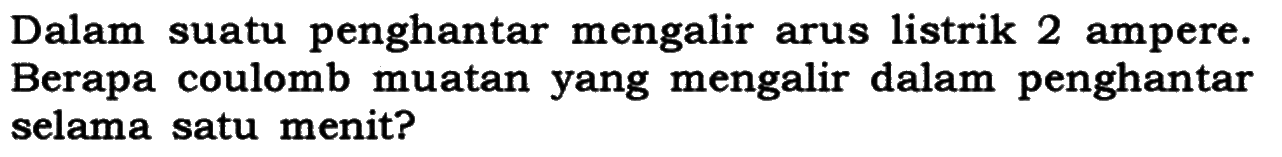 Dalam suatu penghantar mengalir arus listrik 2 ampere. Berapa coulomb muatan yang mengalir dalam penghantar selama satu menit?