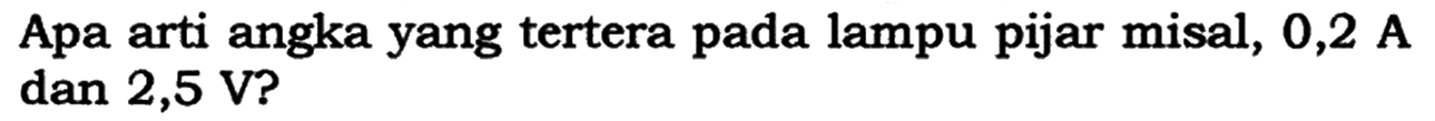 Apa arti angka yang tertera pada lampu pijar misal, 0,2 A dan 2,5 V?
