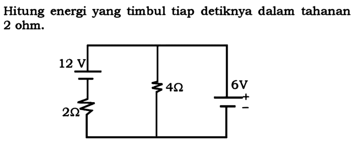 Hitung energi yang timbul tiap detiknya dalam tahanan 2 ohm. 
12 V 6 V 4 Ohm 2 Ohm + -