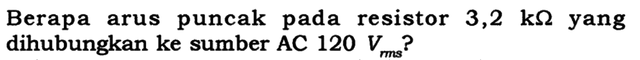 Berapa arus puncak pada resistor 3,2 k Ohm yang dihubungkan ke sumber AC 120 Vrms?