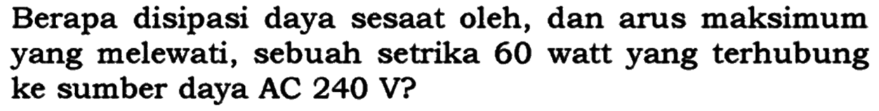Berapa disipasi daya sesaat oleh, dan arus maksimum yang melewati, sebuah setrika 60 watt yang terhubung ke sumber daya AC 240 V?