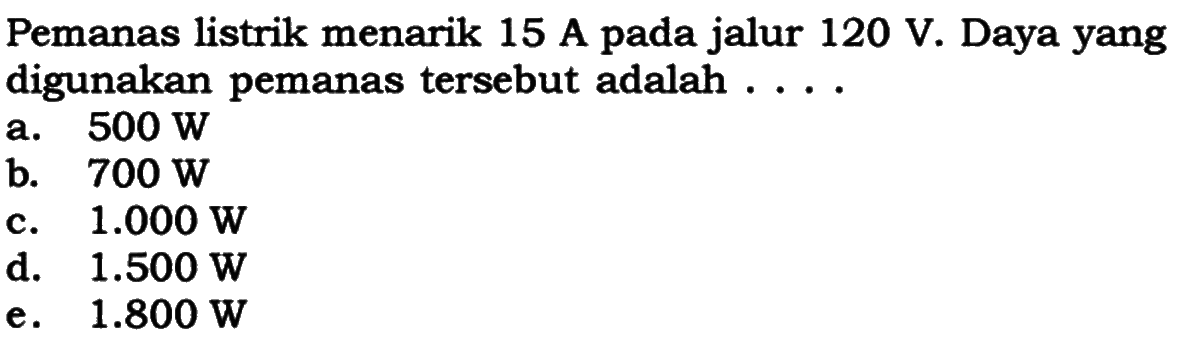 Pemanas listrik menarik 15 A pada jalur 120 V. Daya yang digunakan pemanas tersebut adalah ....