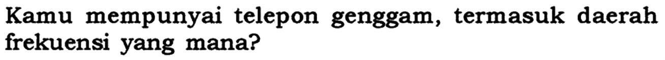Kamu mempunyai telepon genggam, termasuk daerah frekuensi yang mana?