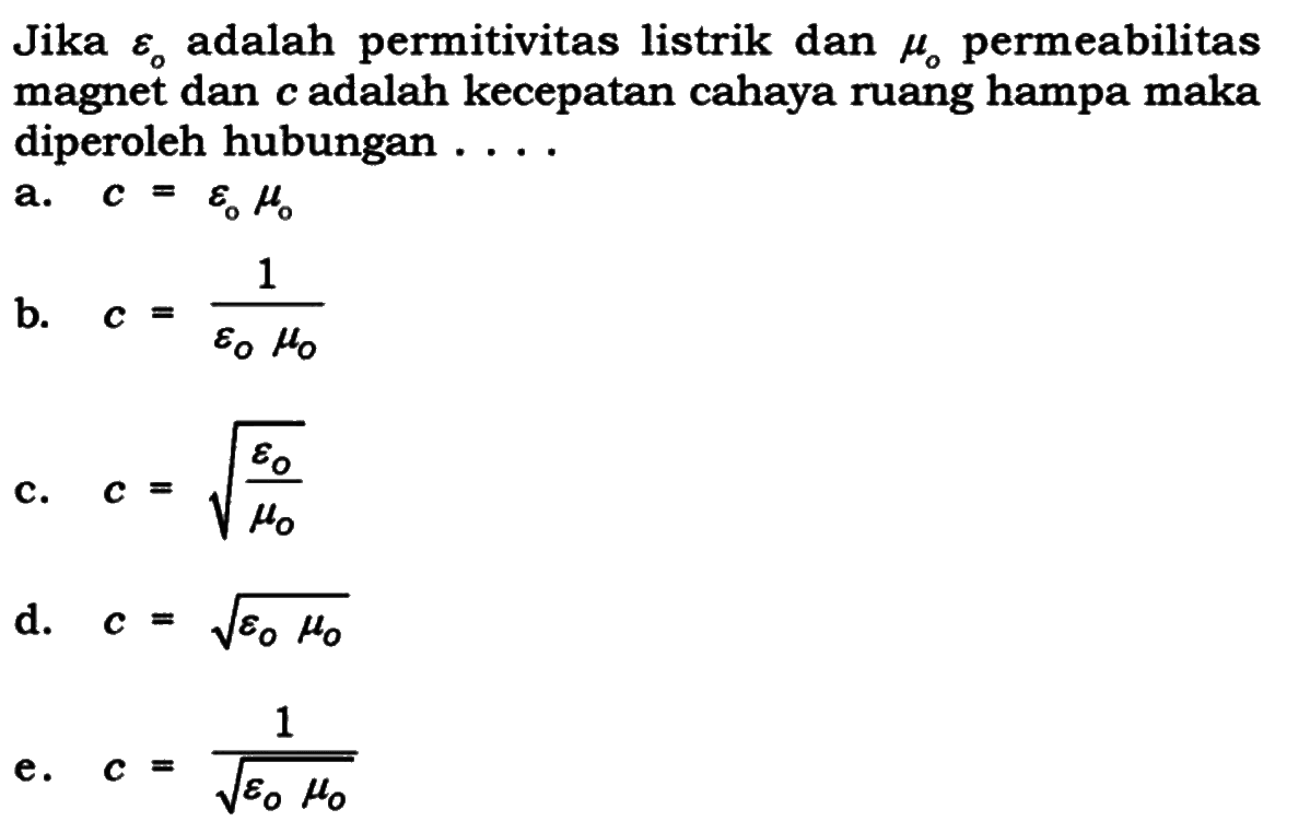 Jika epsilon0 adalah permitivitas listrik dan mu0 permeabilitas magnet dan c adalah kecepatan cahaya ruang hampa maka diperoleh hubungan ...
