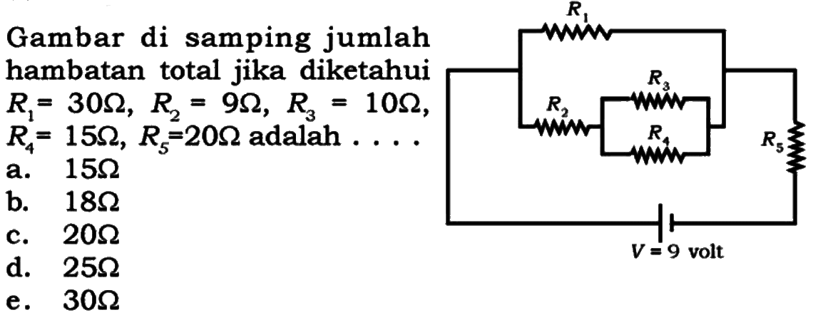 Gambar di samping jumlah hambatan total jika diketahui R1=30 ohm, R2=9 ohm, R3=10 ohm, R4=15 ohm, R5=20 ohm adalah .... R1 R2 R3 R4 R5 V=9 volt 