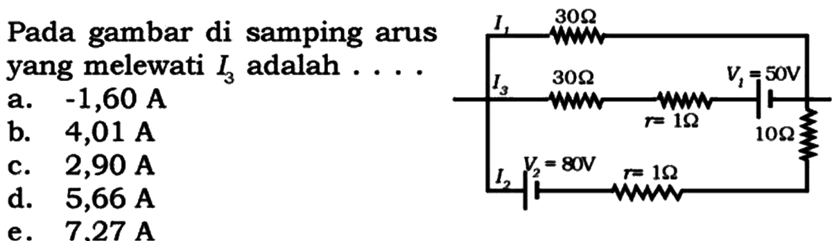 Pada gambar di samping arus yang melewati I3 adalah .... I1 30 ohm I3 30 ohm r= 1 ohm V1=50 V 10 ohm I2 V2=80 V r= 1 ohm 