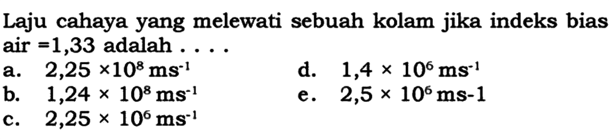 Laju cahaya yang melewati sebuah kolam jika indeks bias air =1,33 adalah ....
