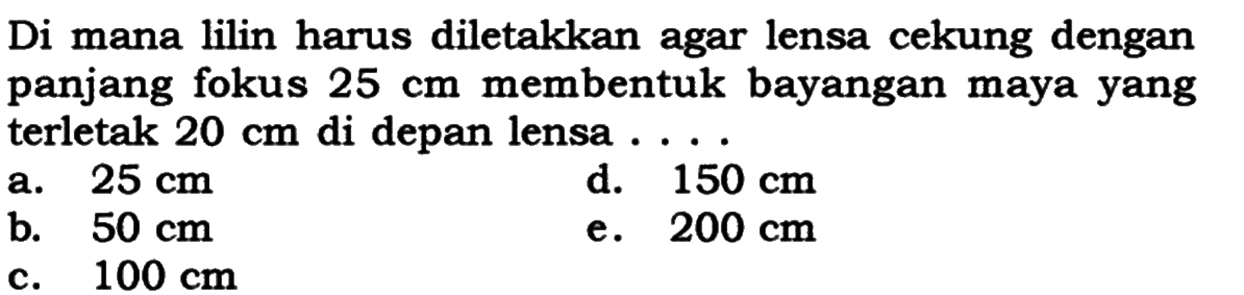 Di mana lilin harus diletakkan agar lensa cekung dengan panjang fokus  25 cm  membentuk bayangan maya yang terletak  20 cm  di depan lensa ....a.  25 cm d.  150 cm b.  50 cm e.  200 cm c.  100 cm 