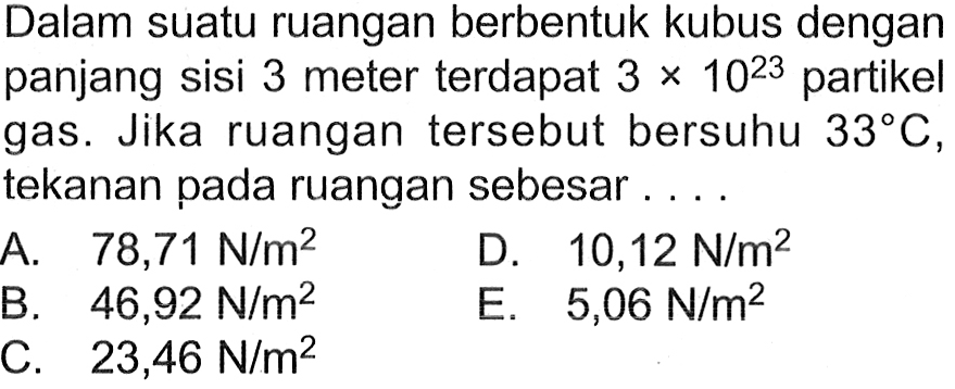 Dalam suatu ruangan berbentuk kubus dengan panjang sisi 3 meter terdapat 3 x 10^(23) partikel gas. Jika ruangan tersebut bersuhu 33 C , tekanan pada ruangan sebesar ....
