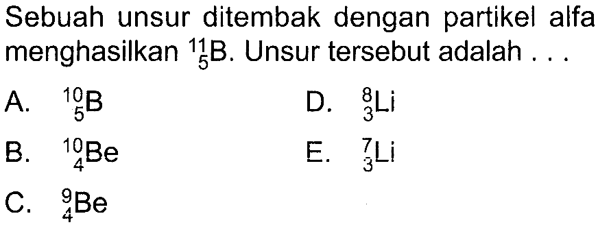 Sebuah unsur ditembak dengan partikel alfa menghasilkan 11 5 B . Unsur tersebut adalah ...
