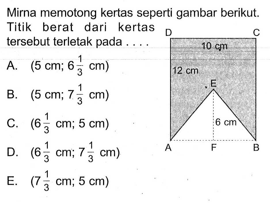 Mirna memotong kertas seperti gambar berikut. Titik berat dari kertas tersebut terletak pada ....
10 cm 12 cm 6 cm
