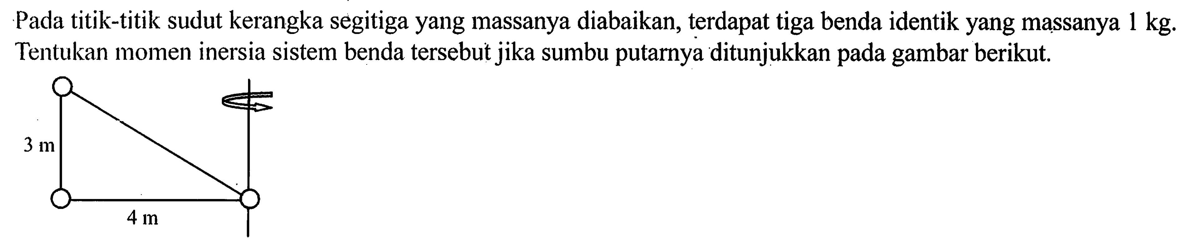 Pada titik-titik sudut kerangka segitiga yang massanya diabaikan, terdapat tiga benda identik yang massanya 1 kg. Tentukan momen inersia sistem benda tersebut jika sumbu putarnya ditunjukkan gambar berikut.