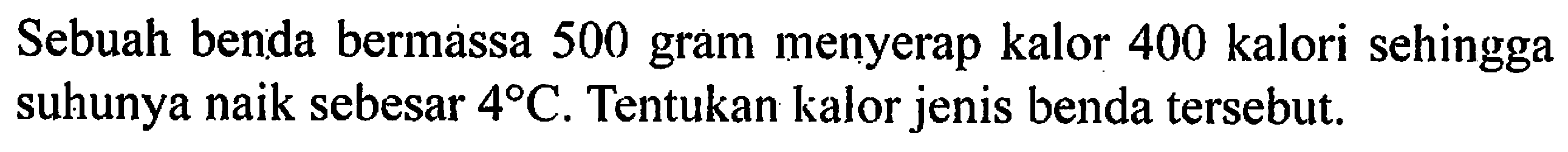 Sebuah benda bermassa 500 gram menyerap kalor 400 kalori sehingga suhunya naik sebesar 4 C. Tentukan kalor jenis benda tersebut.