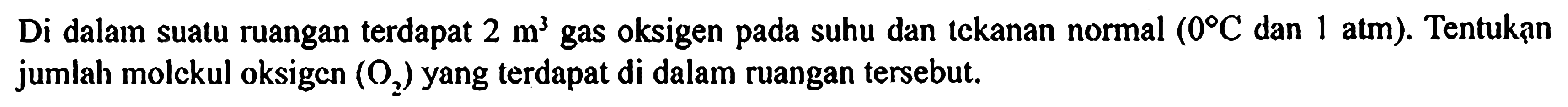 Di dalam suatu ruangan terdapat 2 m^3 gas oksigen pada suhu dan tekanan normal (0 C dan 1 atm). Tentukạn jumlah molekul oksigen (O2) yang terdapat di dalam ruangan tersebut.