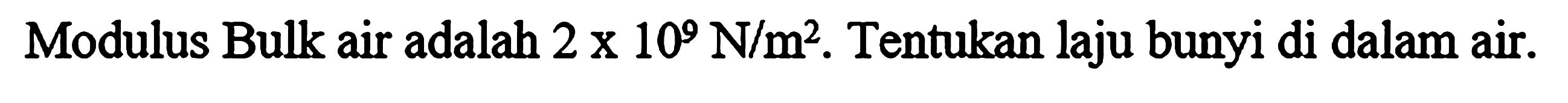 Modulus Bulk air adalah 2 x 10^9 N/m^2. Tentukan laju bunyi di dalam air.