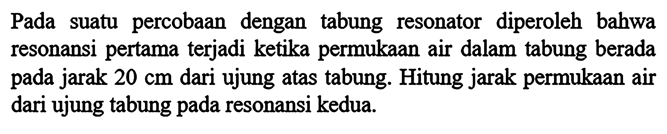 Pada suatu percobaan dengan tabung resonator diperoleh bahwa resonansi pertama terjadi ketika permukaan air dalam tabung berada pada jarak  20 cm  dari ujung atas tabung. Hitung jarak permukaan air dari ujung tabung pada resonansi kedua.