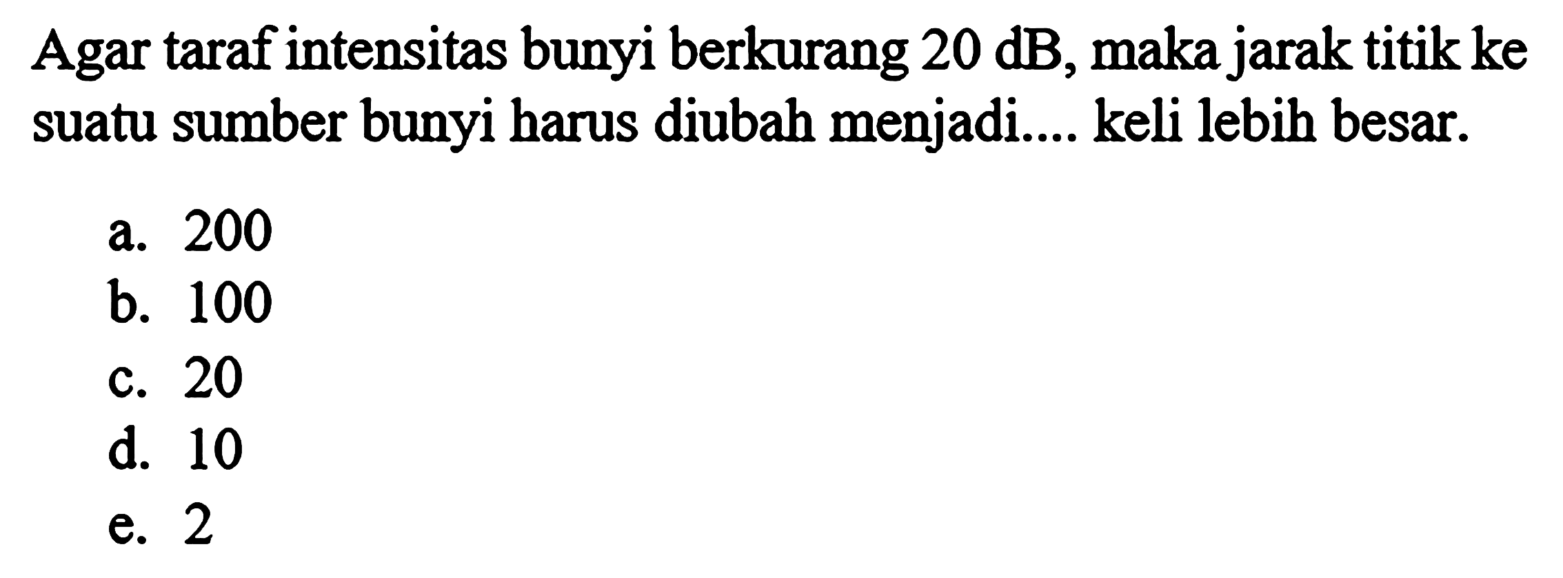 Agar taraf intensitas bunyi berkurang 20 dB, maka jarak titik ke suatu sumber bunyi harus diubah menjadi... keli lebih besar.