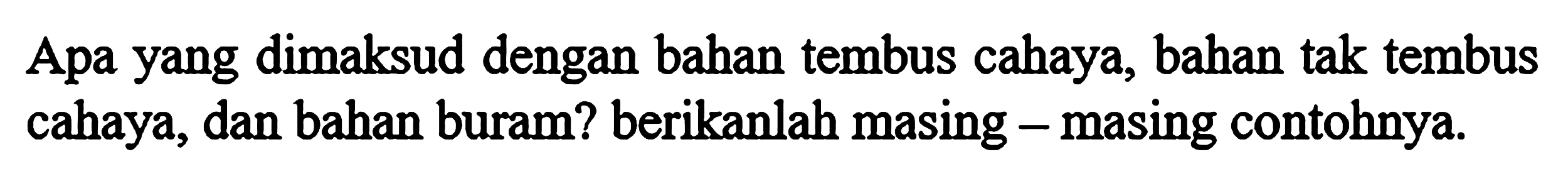 Apa yang dimaksud dengan bahan tembus cahaya, bahan tak tembus cahaya, dan bahan buram? berikanlah masing - masing contohnya.