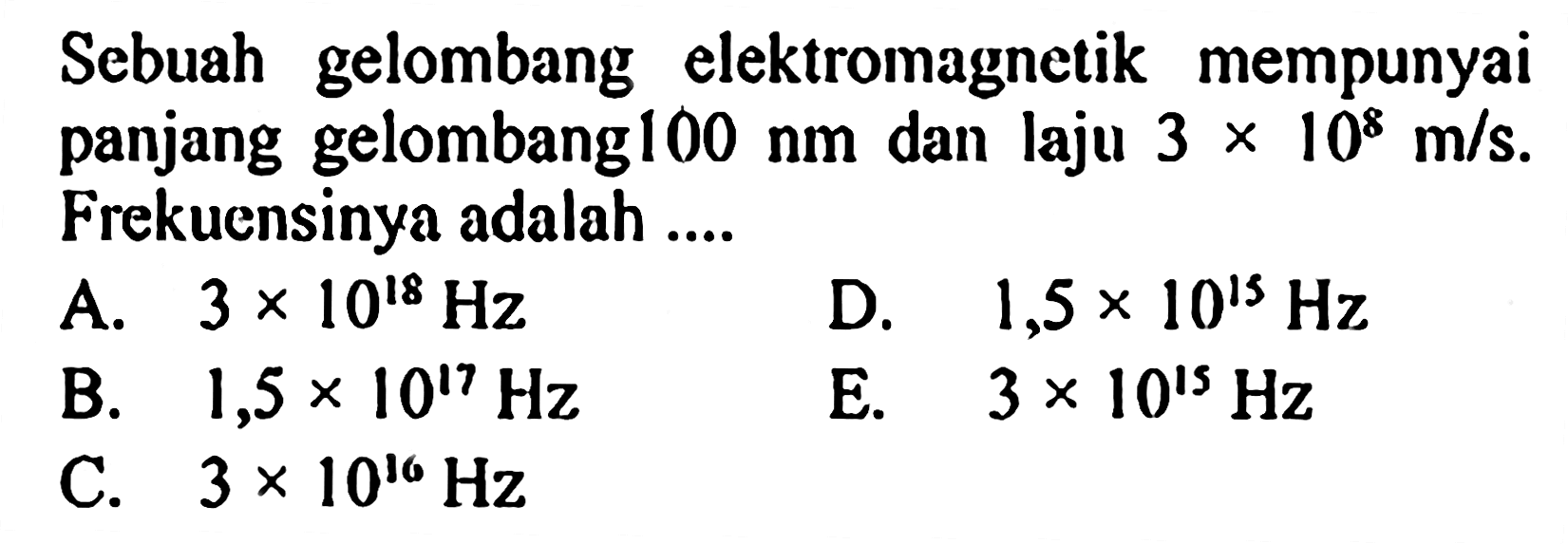 Sebuah gelombang elektromagnetik mempunyai panjang gelombang 100 nm dan laju 3x10^8 m/s. Frekuensinya adalah....