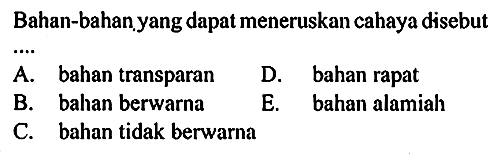 Bahan-bahan yang dapat meneruskan cahaya disebutA. bahan transparanB. bahan berwarnaC. bahan tidak berwarnaD. bahan rapatE. bahan alamiah
