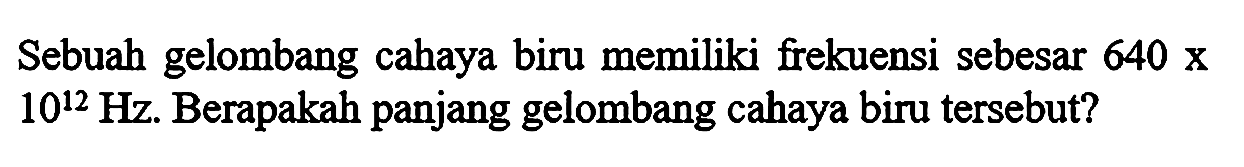 Sebuah gelombang cahaya biru memiliki frekuensi sebesar 640 x 10^12 Hz. Berapakah panjang gelombang cahaya biru tersebut?