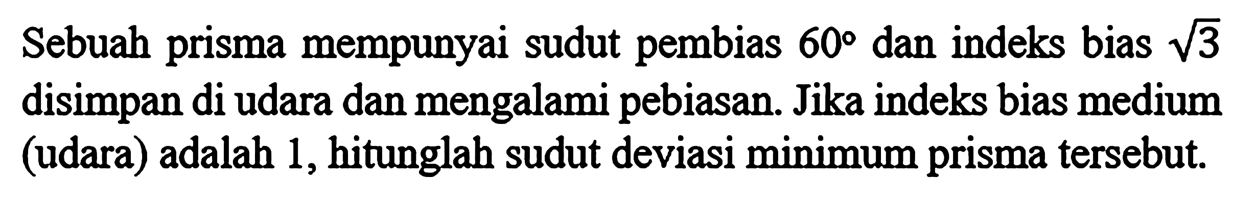 Sebuah prisma mempunyai sudut pembias  60  dan indeks bias  akar(3)  disimpan di udara dan mengalami pebiasan. Jika indeks bias medium (udara) adalah 1, hitunglah sudut deviasi minimum prisma tersebut.