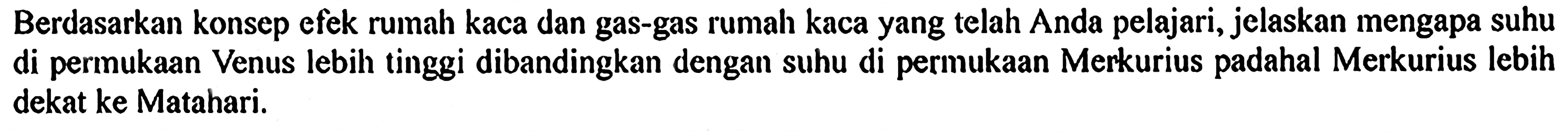 Berdasarkan konsep efek rumah kaca dan gas-gas rumah kaca yang telah Anda pelajari, jelaskan mengapa suhu di permukaan Venus lebih tinggi dibandingkan dengan suhu di permukaan Merkurius padahal Merkurius lebih dekat ke Matahari.