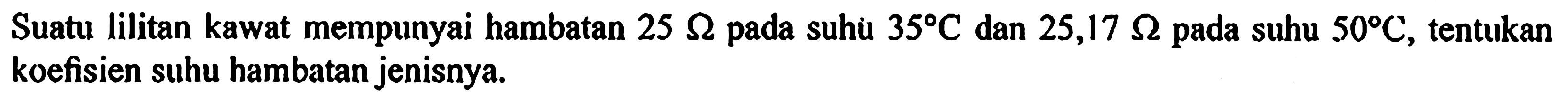 Suatu lilitan kawat mempunyai hambatan 25 ohm pada suhu 35 C dan 25,17 ohm pada suhu 50 C, tentukan koefisien suhu hambatan jenisnya.