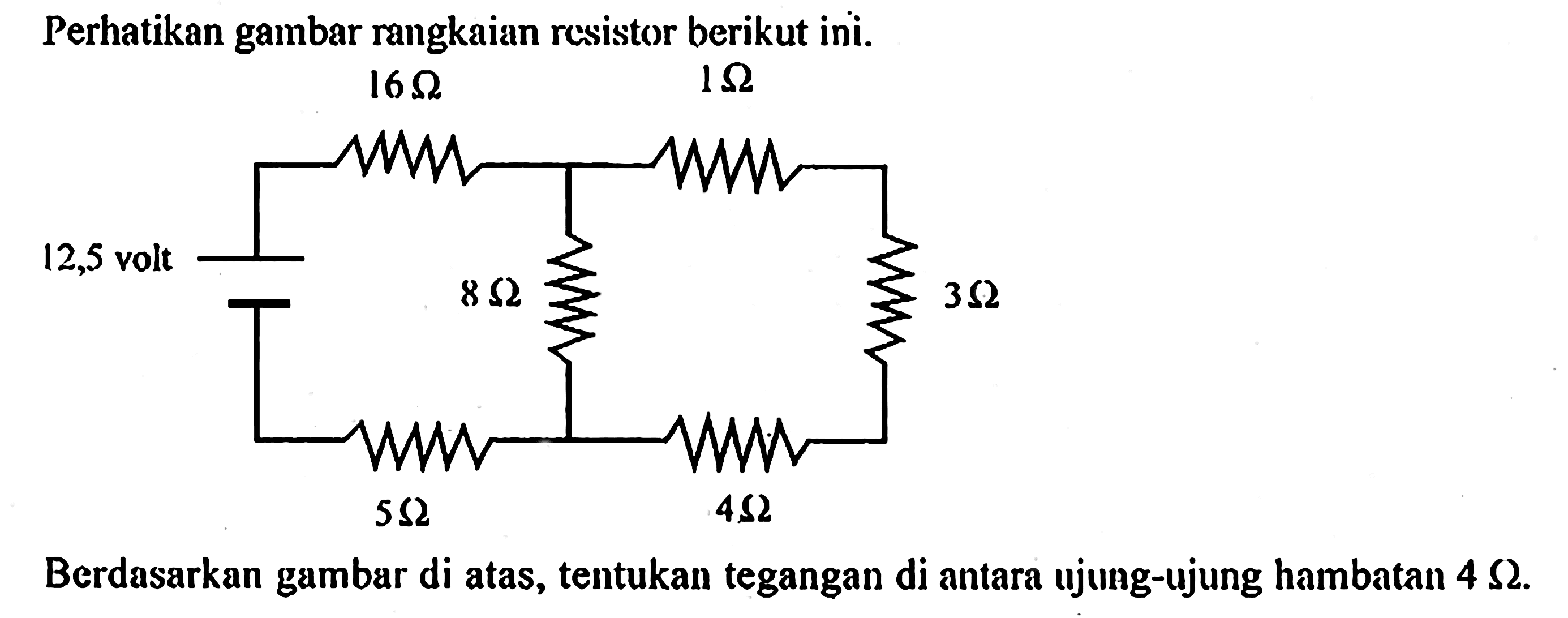 Perhatikan gambar rangkaian rcsistor berikut ini. 16 Ohm 1 Ohm 12,5 volt 8 Ohm 3 Ohm 5 Ohm 4 OhmBerdasarkan gambar di atas, tentukan tegangan di antara ujung-ujung hambatan 4 Ohm.