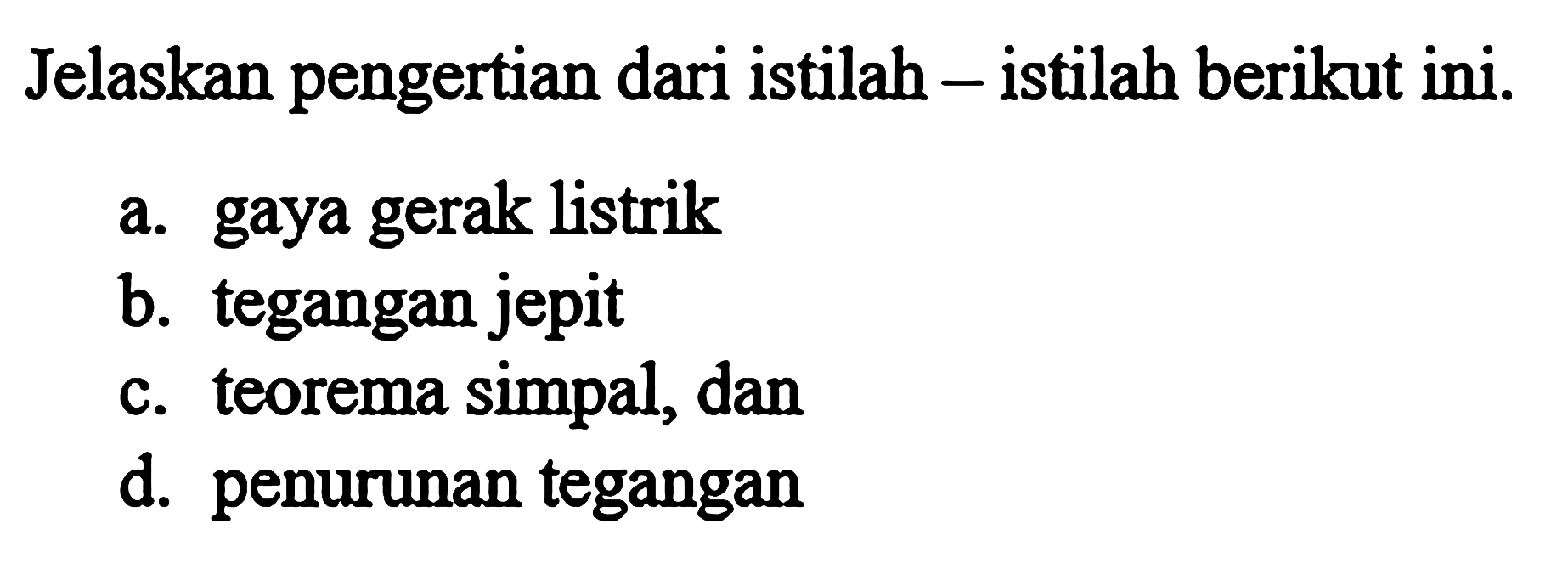 Jelaskan pengertian dari istilah - istilah berikut ini. a. gaya gerak listrik b. tegangan jepit c. teorema simpal, dan d. penurunan tegangan