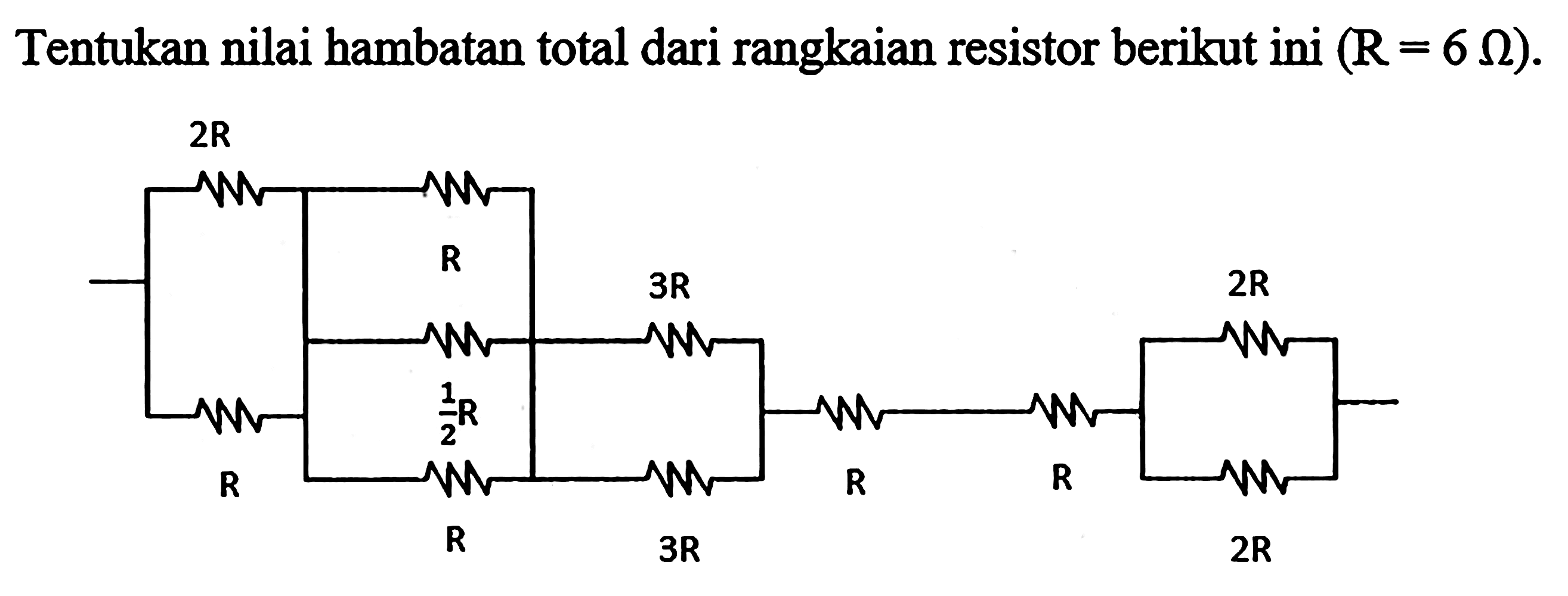 Tentukan nilai hambatan total dari rangkaian resistor berikut ini (R = 6 ohm). 2R R R 1/2 R R 3R 3R R R 2R 2R