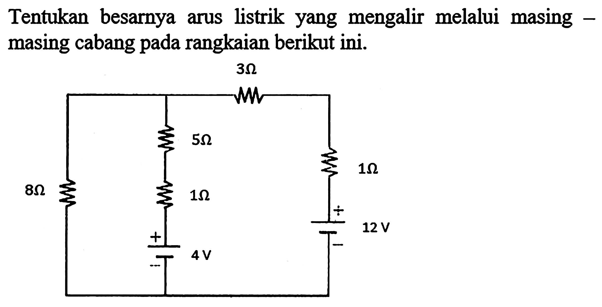 Tentukan besarnya arus listrik yang mengalir melalui masing masing cabang pada rangkaian berikut ini.
3 ohm 5 ohm 8 ohm 1 ohm 1ohm 12 v 4v