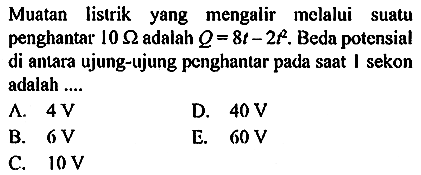 Muatan listrik yang mengalir melalui suatu penghantar 10 ohm adalah Q=8t-2t^2. Beda potensial di antara ujung-ujung penghantar pada saat 1 sekon adalah....