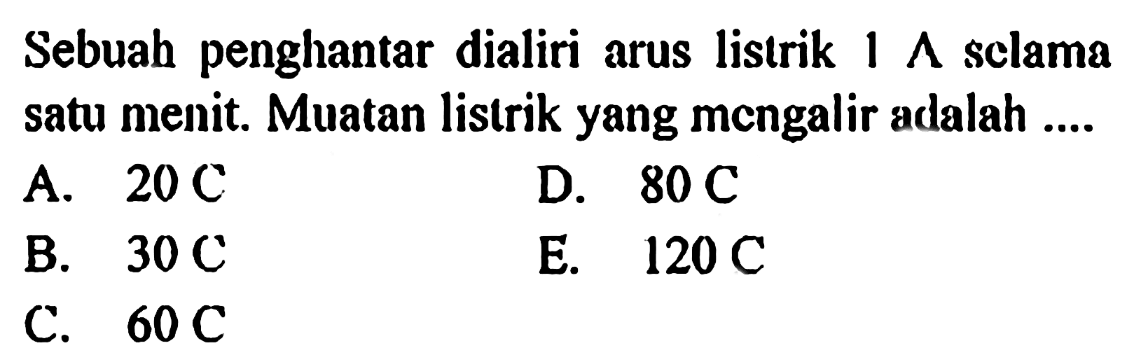 Sebuah penghantar dialiri arus listrik 1 A selama satu menit. Muatan listrik yang mengalir adalah