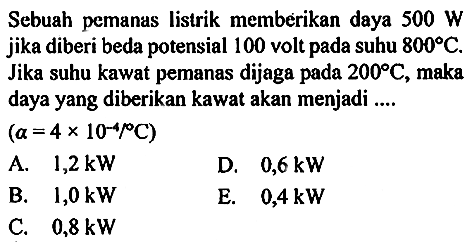 Sebuah pemanas listrik memberikan daya 500 W jika diberi beda potensial 100 volt pada suhu 800C. Jika suhu kawat pemanas dijaga pada 200C, maka daya yang diberikan kawat akan menjadi .... (alpha = 4 x 10^-4 /C) 