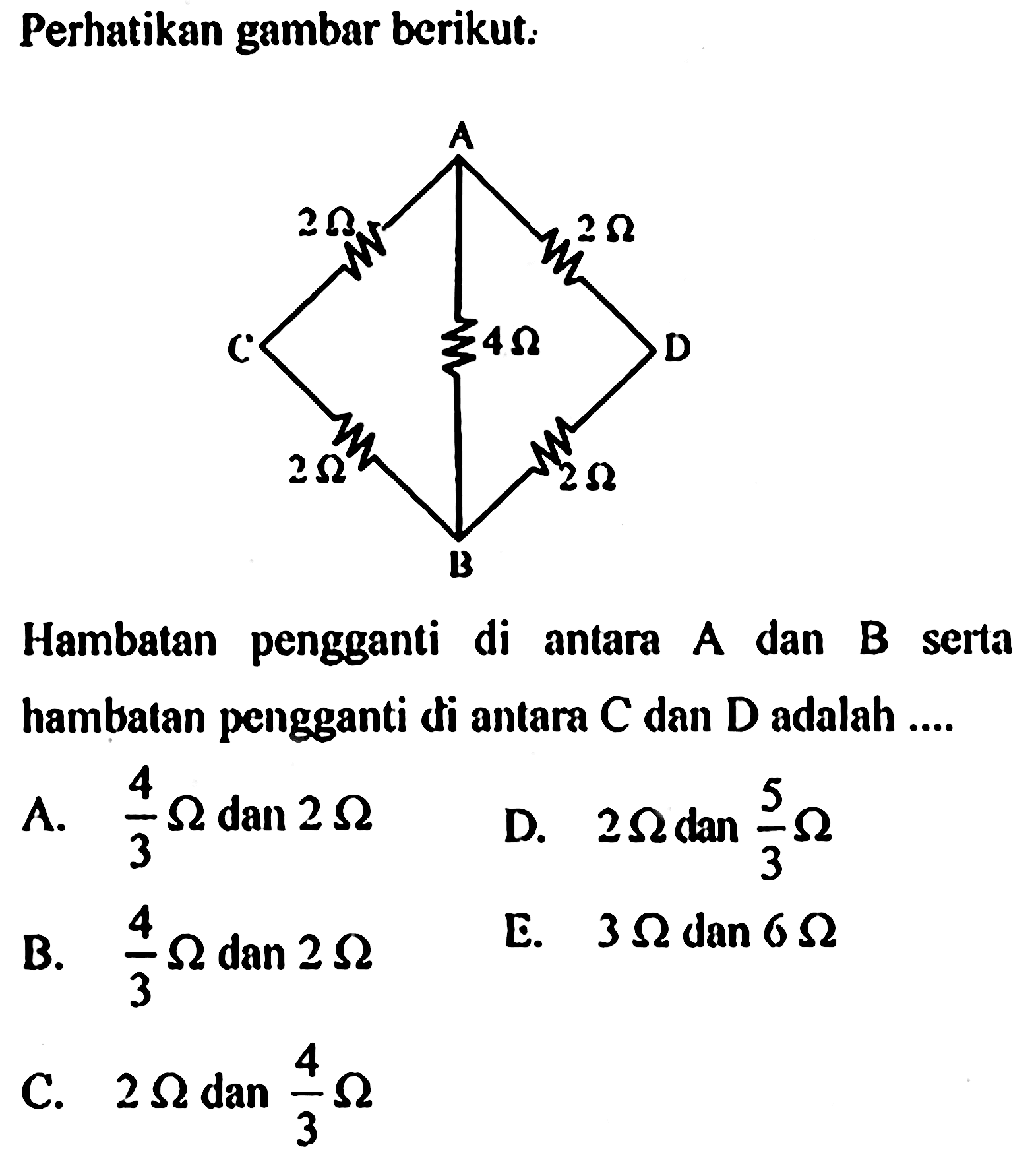 Perhatikan gambar berikut: Hambatan pengganti di antara A dan B serta hambatan pengganti di antara C dan D adalah