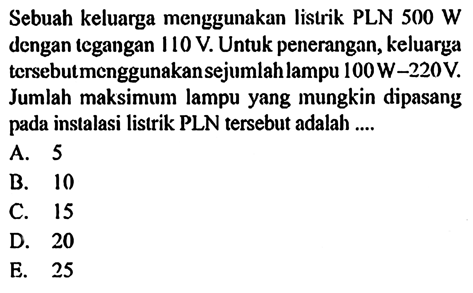 Sebuah keluarga menggunakan listrik PLN 500 W dengan legangan 110 V Untuk penerangan; keluarga tcrsebutmcnggunakansejumlah lampu 100 W-220V Jumlah maksimum lampu yang mungkin dipasang inslalasi listrik PLN tersebut adalah