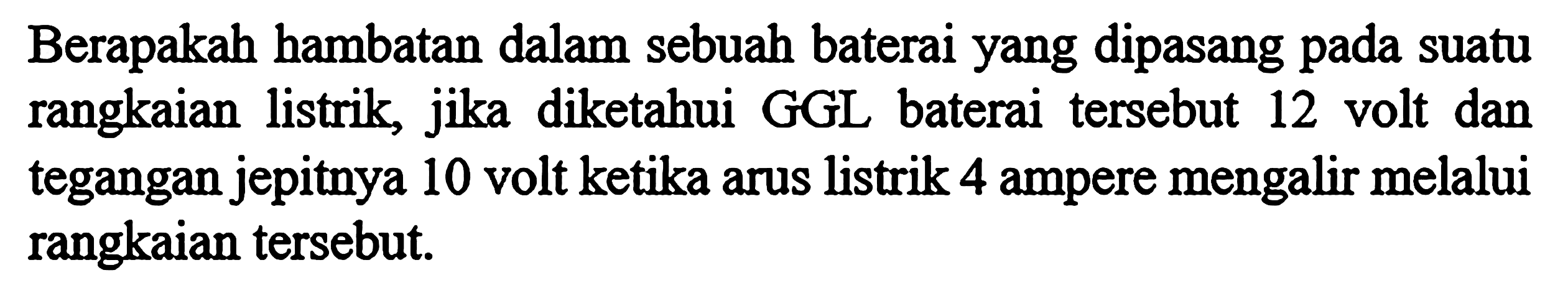 Berapakah hambatan dalam sebuah baterai yang dipasang pada suatu rangkaian listrik, jika diketahui GGL baterai tersebut 12 volt dan tegangan jepitnya 10 volt ketika arus listrik 4 ampere mengalir melalui rangkaian tersebut.