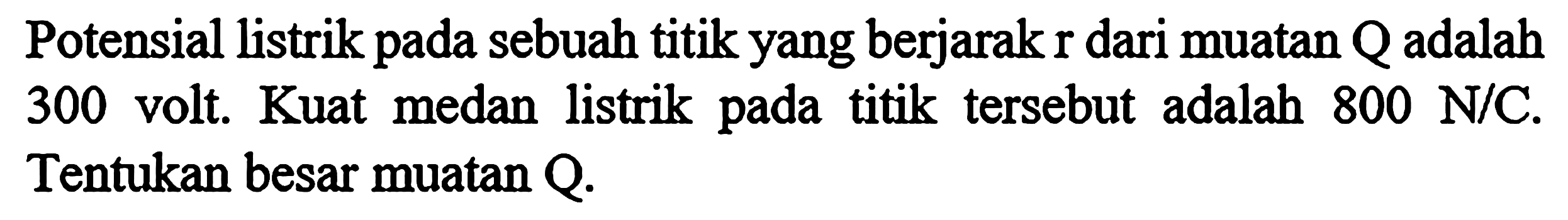 Potensial listrik pada sebuah titik yang berjarak r dari muatan Q adalah 300 volt. Kuat medan listrik pada titik tersebut adalah 800 N/C. Tentukan besar muatan Q.