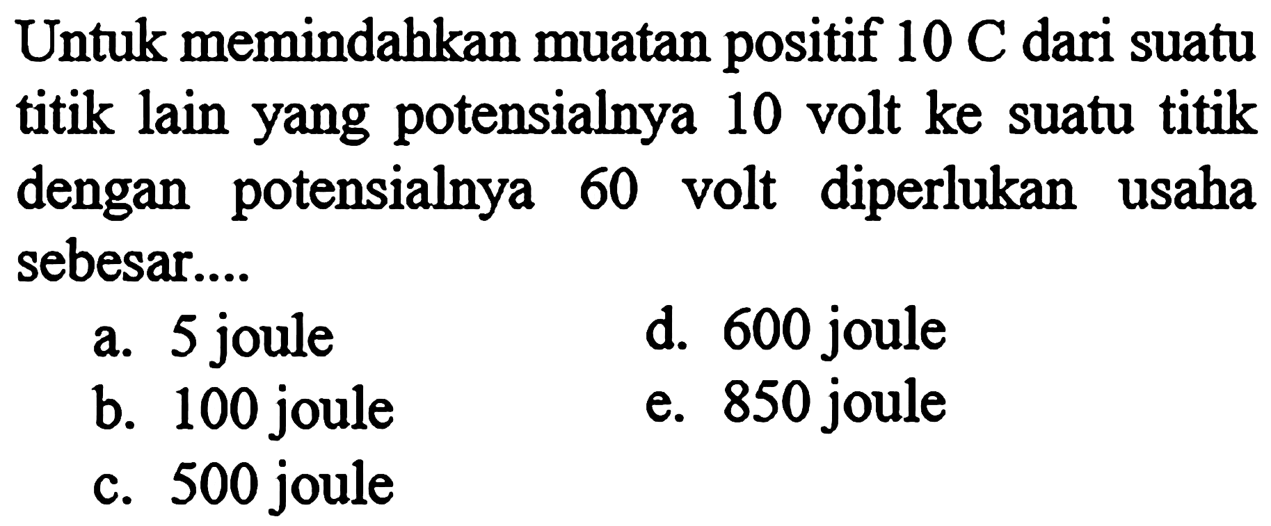 Untuk memindahkan muatan positif 10 C dari suatu titik lain yang potensialnya 10 volt ke suatu titik dengan potensialnya 60 volt diperlukan usaha sebesar ...