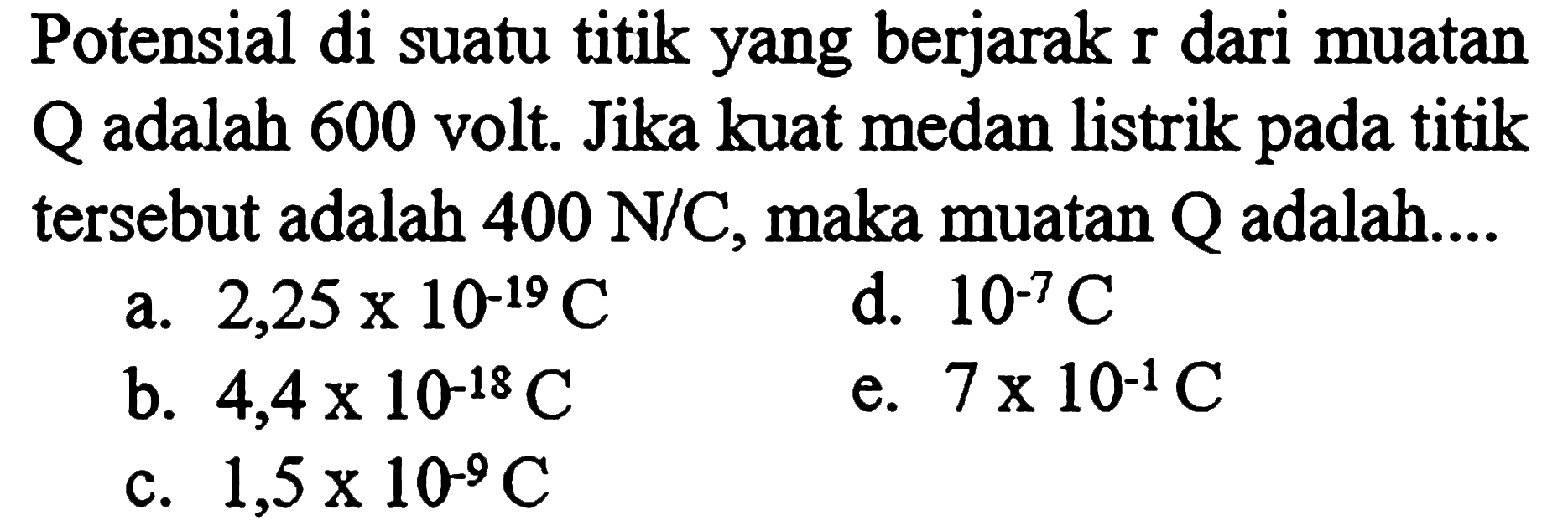 Potensial di suatu titik yang berjarak r dari muatan Q adalah 600 volt. Jika kuat medan listrik pada titik tersebut adalah 400 N/C, maka muatan Q adalah ...