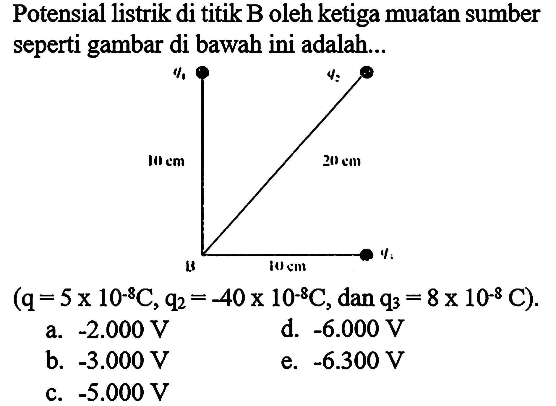 Potensial listrik di titik B oleh ketiga muatan sumber seperti gambar di bawah ini .... 10 cm 20 cm 10 cm (q = 5 x 10^-8 C, q2 = -40 x 10^-8, dan q3 = 8 x 10^-8 C).