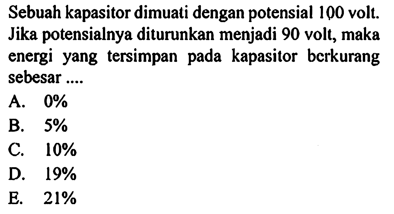 Sebuah kapasitor dimuati dengan potensial 100 volt Jika potensialnya diturunkan menjadi 90 volt, maka energi yang tersimpan pada kapasilor berkurang sebesar