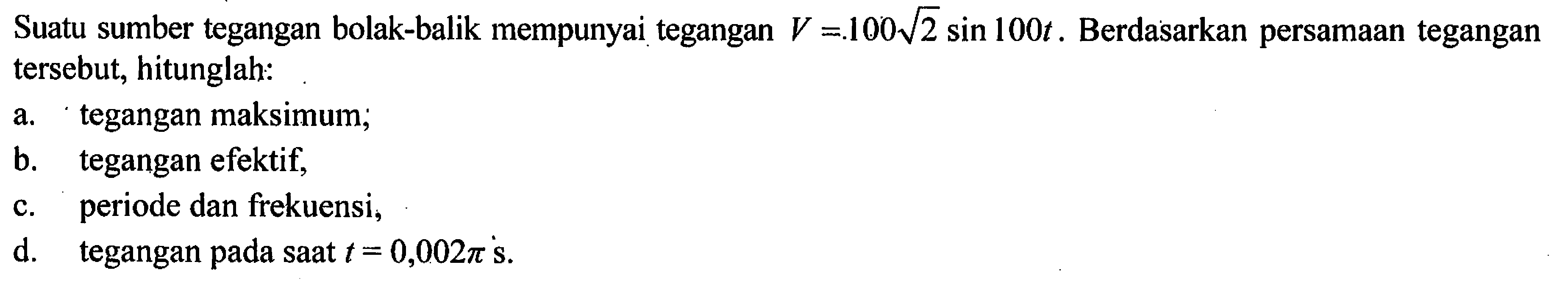 Suatu sumber tegangan bolak-balik mempunyai tegangan V =l00 2^(1/2) sin 100t Berdasarkan persamaan tegangan tersebut, hitunglah: