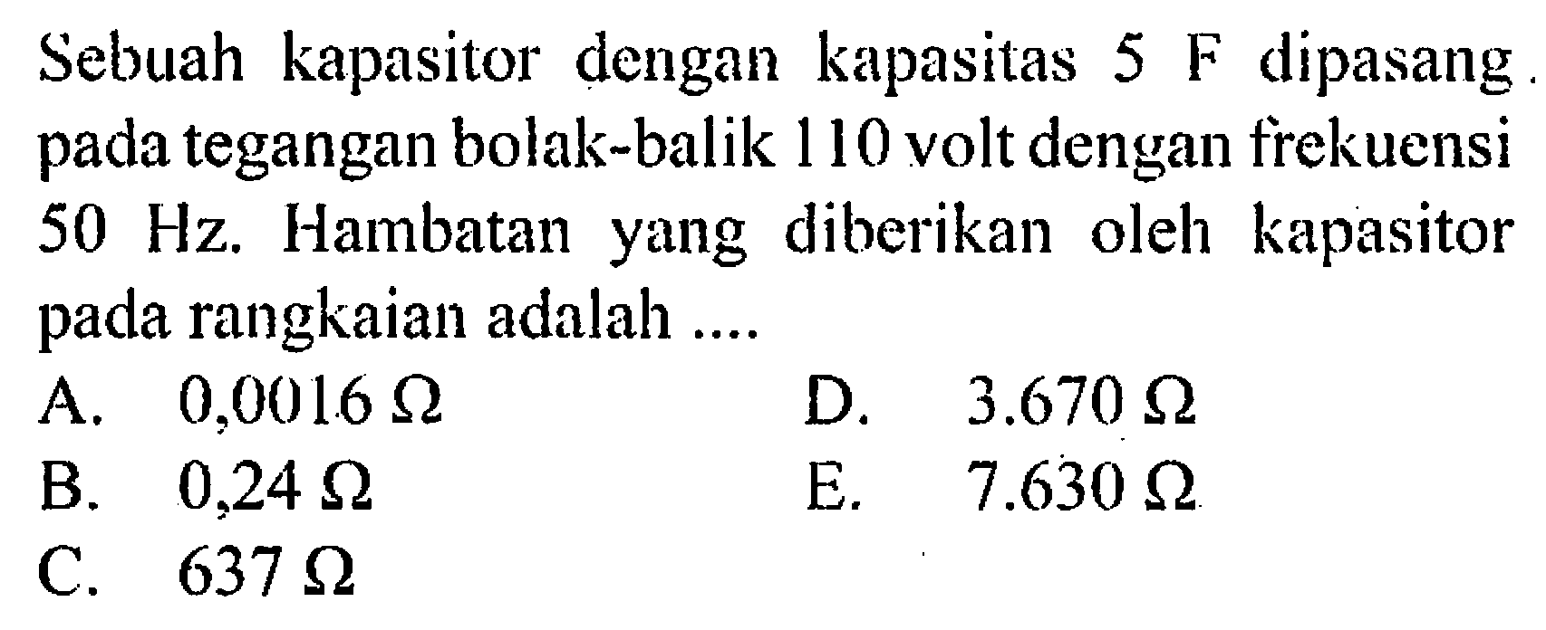 Sebuah kapasitor dengan kapasitas 5 F dipasang pada tegangan bolak-balik 110 volt dengan frekuensi 50 Hz. Hambatan yang diberikan oleh kapasitor pada rangkaian adalah