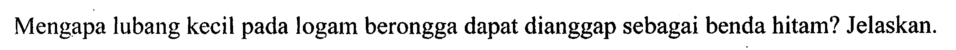 Mengapa lubang kecil pada logam berongga dapat dianggap sebagai benda hitam? Jelaskan.