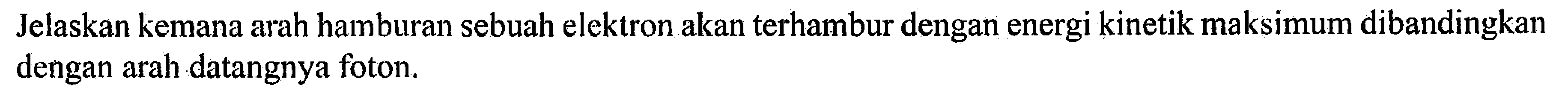 Jelaskan kemana arah hamburan sebuah elektron akan terhambur dengan energi kinetik maksimum dibandingkan dengan arah datangnya foton.